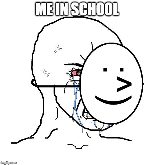 happy mask, but crying | ME IN SCHOOL | image tagged in pretending to be happy hiding crying behind a mask,funny,memes,school,sad,happy | made w/ Imgflip meme maker