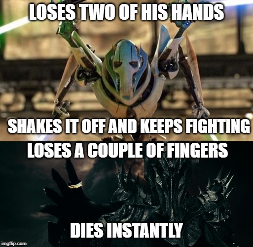 General Grievous/Lord Sauron meme |  LOSES TWO OF HIS HANDS; SHAKES IT OFF AND KEEPS FIGHTING; LOSES A COUPLE OF FINGERS; DIES INSTANTLY | image tagged in general grievous,lord sauron,star wars,the lord of the rings | made w/ Imgflip meme maker