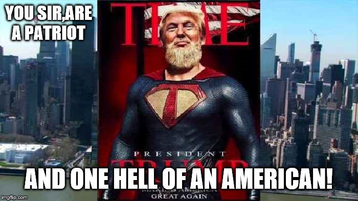 YOU SIR,ARE A PATRIOT AND ONE HELL OF AN AMERICAN! | made w/ Imgflip meme maker
