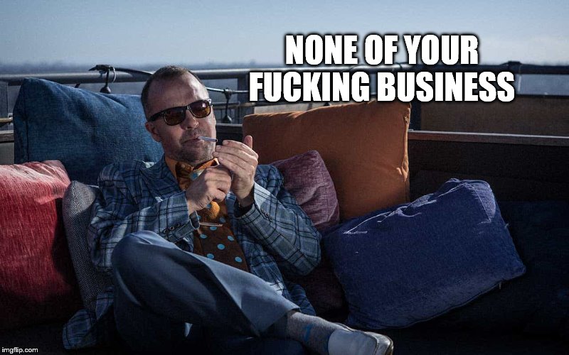 NONE OF YOUR F**KING BUSINESS | made w/ Imgflip meme maker
