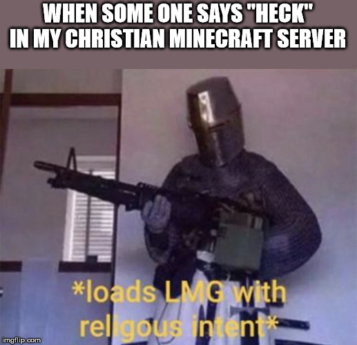 Loads LMG with religious intent | WHEN SOME ONE SAYS "HECK" IN MY CHRISTIAN MINECRAFT SERVER | image tagged in loads lmg with religious intent | made w/ Imgflip meme maker
