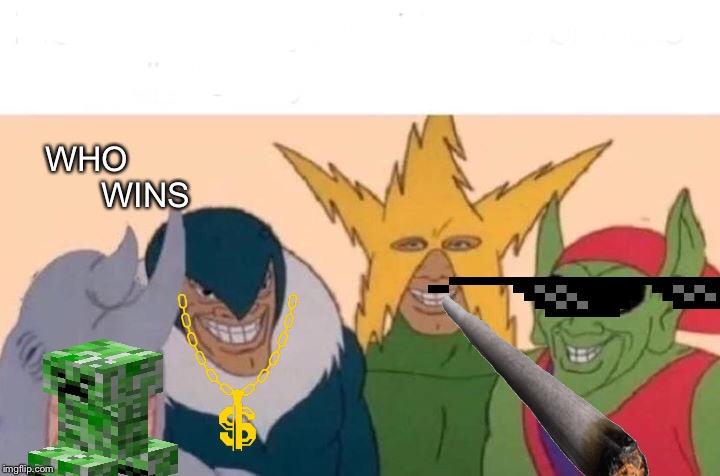 Me And The Boys | WHO       
      WINS | image tagged in memes,me and the boys | made w/ Imgflip meme maker
