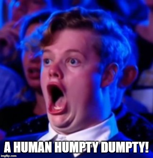 OMG | A HUMAN HUMPTY DUMPTY! | image tagged in omg | made w/ Imgflip meme maker