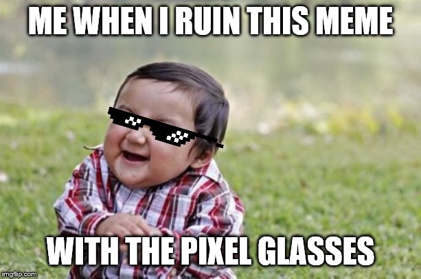 Evil Toddler | ME WHEN I RUIN THIS MEME; WITH THE PIXEL GLASSES | image tagged in memes,evil toddler | made w/ Imgflip meme maker