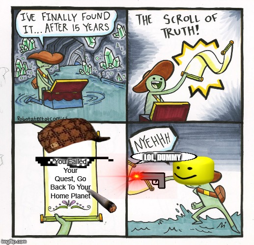 The Scroll Of Truth | You Failed Your Quest, Go Back To Your Home Planet; LOL, DUMMY | image tagged in memes,the scroll of truth | made w/ Imgflip meme maker