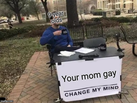 Change My Mind Meme | 9-year olds; Your mom gay | image tagged in memes,change my mind | made w/ Imgflip meme maker