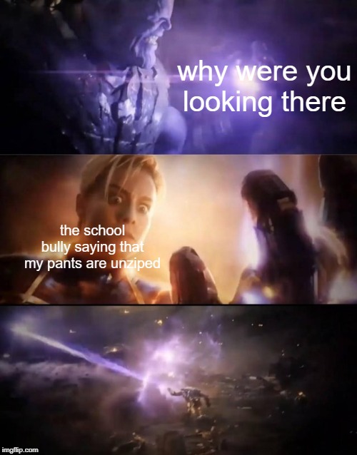 Thanos vs. Captain Marvel | why were you looking there; the school bully saying that my pants are unziped | image tagged in thanos vs captain marvel | made w/ Imgflip meme maker