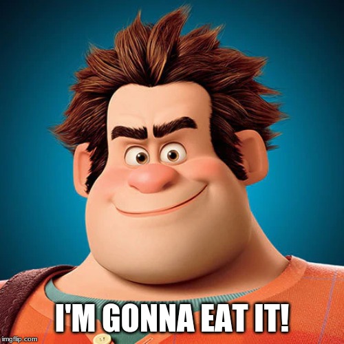 Eat it Ralph | I'M GONNA EAT IT! | image tagged in movie,game,food | made w/ Imgflip meme maker