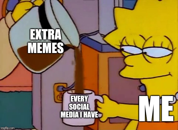 Lisa Simpson Coffee That x shit | EXTRA
MEMES; EVERY SOCIAL MEDIA I HAVE; ME | image tagged in lisa simpson coffee that x shit | made w/ Imgflip meme maker