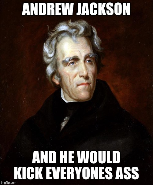 Andrew Jackson | ANDREW JACKSON AND HE WOULD KICK EVERYONES ASS | image tagged in andrew jackson | made w/ Imgflip meme maker