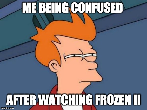 Futurama Fry | ME BEING CONFUSED; AFTER WATCHING FROZEN II | image tagged in memes,futurama fry | made w/ Imgflip meme maker