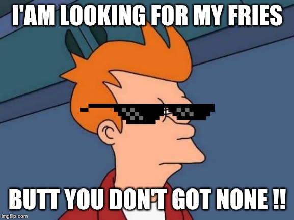 Futurama Fry Meme | I'AM LOOKING FOR MY FRIES; BUTT YOU DON'T GOT NONE !! | image tagged in memes,futurama fry | made w/ Imgflip meme maker