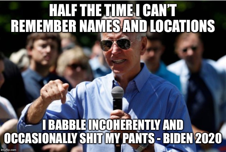 Biden deuce zero deuce nada | HALF THE TIME I CAN’T REMEMBER NAMES AND LOCATIONS; I BABBLE INCOHERENTLY AND OCCASIONALLY SHIT MY PANTS - BIDEN 2020 | image tagged in joe biden | made w/ Imgflip meme maker