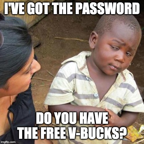 Third World Skeptical Kid Meme | I'VE GOT THE PASSWORD; DO YOU HAVE THE FREE V-BUCKS? | image tagged in memes,third world skeptical kid | made w/ Imgflip meme maker