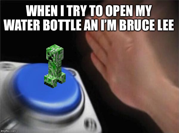 Blank Nut Button Meme | WHEN I TRY TO OPEN MY WATER BOTTLE AN I’M BRUCE LEE | image tagged in memes,blank nut button | made w/ Imgflip meme maker