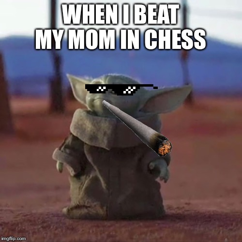 Baby Yoda | WHEN I BEAT MY MOM IN CHESS | image tagged in baby yoda | made w/ Imgflip meme maker