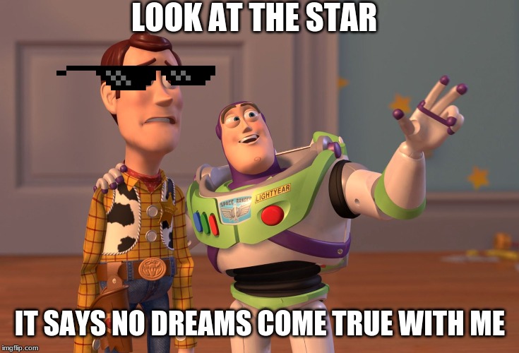 X, X Everywhere | LOOK AT THE STAR; IT SAYS NO DREAMS COME TRUE WITH ME | image tagged in memes,x x everywhere | made w/ Imgflip meme maker