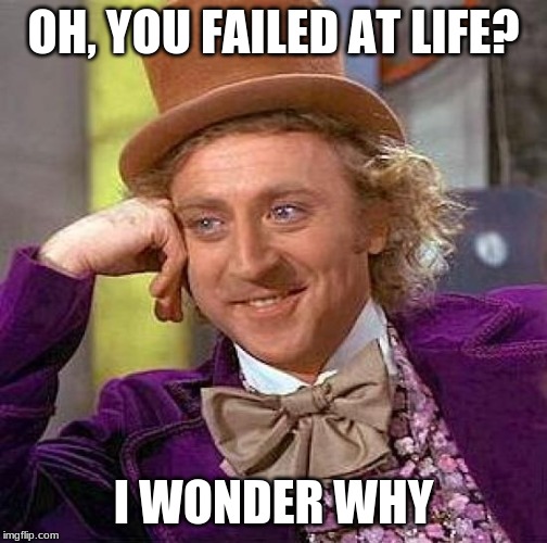 Creepy Condescending Wonka | OH, YOU FAILED AT LIFE? I WONDER WHY | image tagged in memes,creepy condescending wonka | made w/ Imgflip meme maker