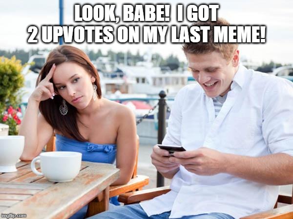 textingloser | LOOK, BABE!  I GOT 2 UPVOTES ON MY LAST MEME! | image tagged in textingloser | made w/ Imgflip meme maker