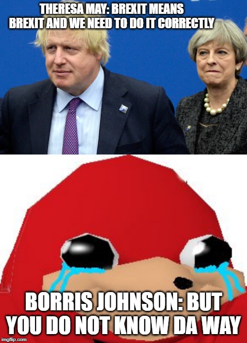 THERESA MAY: BREXIT MEANS BREXIT AND WE NEED TO DO IT CORRECTLY; BORRIS JOHNSON: BUT YOU DO NOT KNOW DA WAY | image tagged in crying ugandan knuckles transparent | made w/ Imgflip meme maker