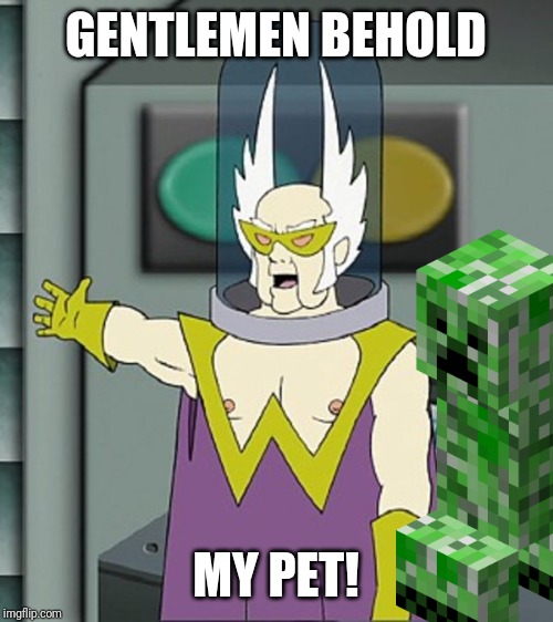 Gentlemen behold | GENTLEMEN BEHOLD; MY PET! | image tagged in gentlemen behold | made w/ Imgflip meme maker