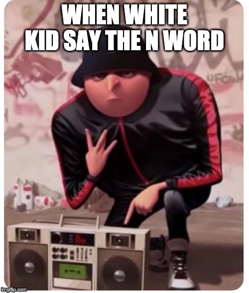 Cool gru | WHEN WHITE KID SAY THE N WORD | image tagged in cool gru | made w/ Imgflip meme maker