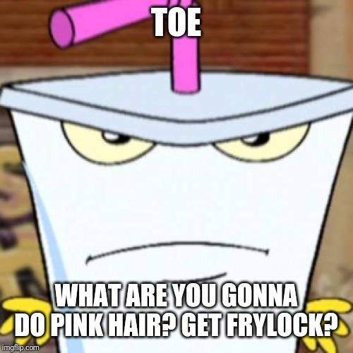 Pissed off Master Shake | TOE WHAT ARE YOU GONNA DO PINK HAIR? GET FRYLOCK? | image tagged in pissed off master shake | made w/ Imgflip meme maker