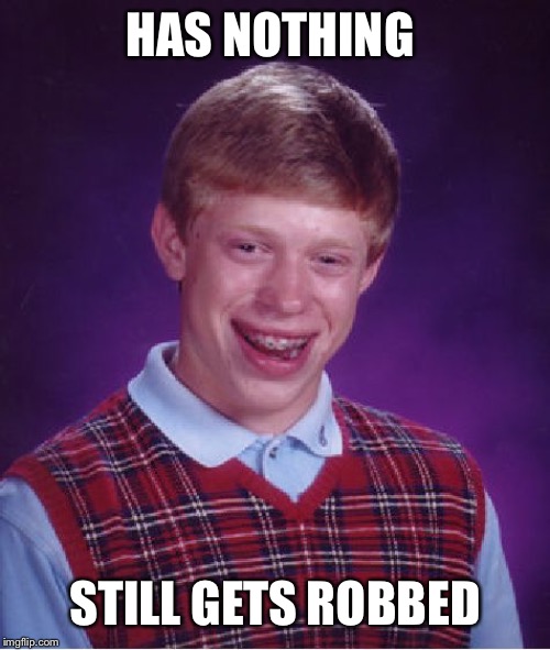 Bad Luck Brian Meme | HAS NOTHING STILL GETS ROBBED | image tagged in memes,bad luck brian | made w/ Imgflip meme maker
