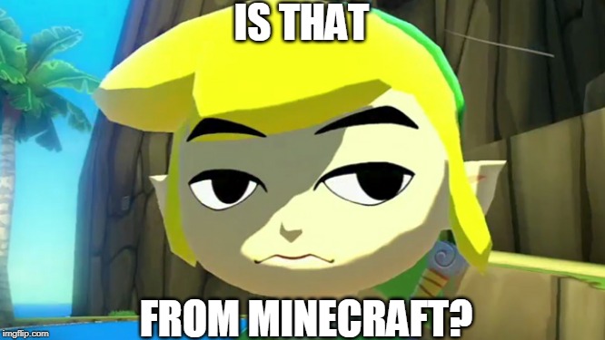 Zelda | IS THAT FROM MINECRAFT? | image tagged in zelda | made w/ Imgflip meme maker