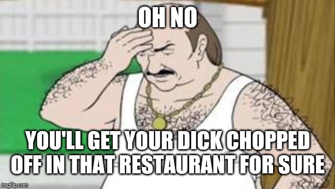 Carl ATHF | OH NO YOU'LL GET YOUR DICK CHOPPED OFF IN THAT RESTAURANT FOR SURE | image tagged in carl athf | made w/ Imgflip meme maker