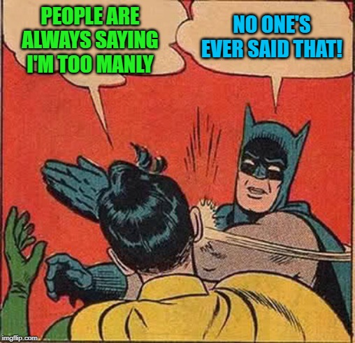 Batman Slapping Robin Meme | PEOPLE ARE ALWAYS SAYING I'M TOO MANLY NO ONE'S EVER SAID THAT! | image tagged in memes,batman slapping robin | made w/ Imgflip meme maker