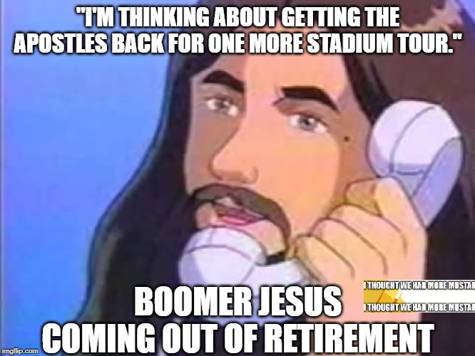 boomer jesus | "I'M THINKING ABOUT GETTING THE APOSTLES BACK FOR ONE MORE STADIUM TOUR."; BOOMER JESUS COMING OUT OF RETIREMENT | image tagged in jesus phone | made w/ Imgflip meme maker