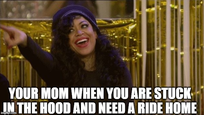 point laugh | YOUR MOM WHEN YOU ARE STUCK IN THE HOOD AND NEED A RIDE HOME | image tagged in point laugh | made w/ Imgflip meme maker