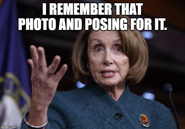 Good old Nancy Pelosi | I REMEMBER THAT PHOTO AND POSING FOR IT. | image tagged in good old nancy pelosi | made w/ Imgflip meme maker