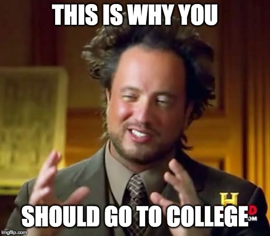 Ancient Aliens | THIS IS WHY YOU; SHOULD GO TO COLLEGE | image tagged in memes,ancient aliens | made w/ Imgflip meme maker