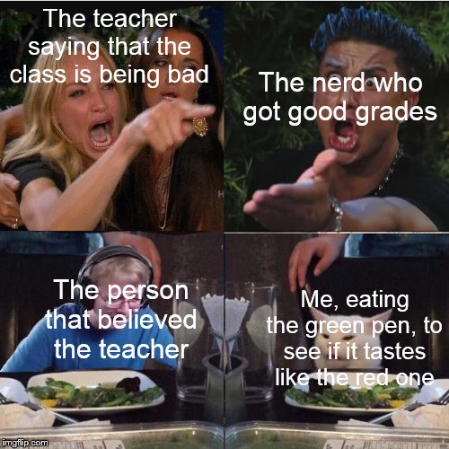 Four panel Taylor Armstrong Pauly D CallmeCarson Cat |  The teacher saying that the class is being bad; The nerd who got good grades; The person that believed the teacher; Me, eating the green pen, to see if it tastes like the red one | image tagged in four panel taylor armstrong pauly d callmecarson cat | made w/ Imgflip meme maker