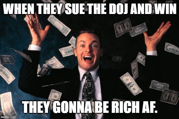 Money Man Meme | WHEN THEY SUE THE DOJ AND WIN THEY GONNA BE RICH AF. | image tagged in memes,money man | made w/ Imgflip meme maker