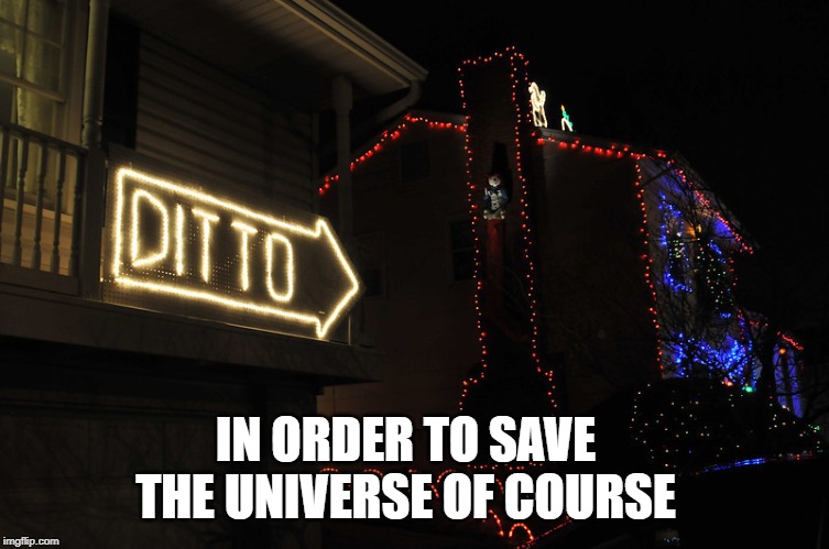 IN ORDER TO SAVE THE UNIVERSE OF COURSE | made w/ Imgflip meme maker