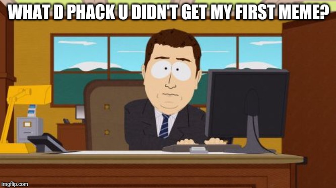 Aaaaand Its Gone | WHAT D PHACK U DIDN'T GET MY FIRST MEME? | image tagged in memes,aaaaand its gone | made w/ Imgflip meme maker