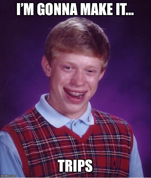 Bad Luck Brian Meme | I’M GONNA MAKE IT... TRIPS | image tagged in memes,bad luck brian | made w/ Imgflip meme maker