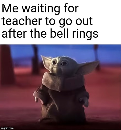 Baby Yoda watching cutely | Me waiting for teacher to go out after the bell rings | image tagged in baby yoda watching cutely | made w/ Imgflip meme maker