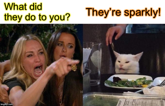 Woman Yelling At Cat Meme | What did they do to you? They’re sparkly! | image tagged in memes,woman yelling at cat | made w/ Imgflip meme maker