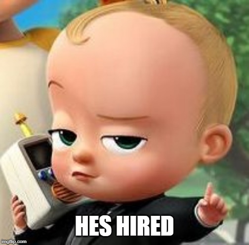 Boss baby template | HES HIRED | image tagged in boss baby template | made w/ Imgflip meme maker