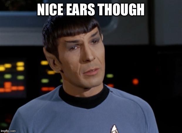 Spock Illogical | NICE EARS THOUGH | image tagged in spock illogical | made w/ Imgflip meme maker