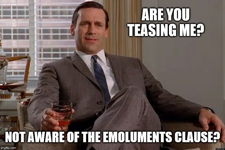 madmen | ARE YOU TEASING ME? NOT AWARE OF THE EMOLUMENTS CLAUSE? | image tagged in madmen | made w/ Imgflip meme maker