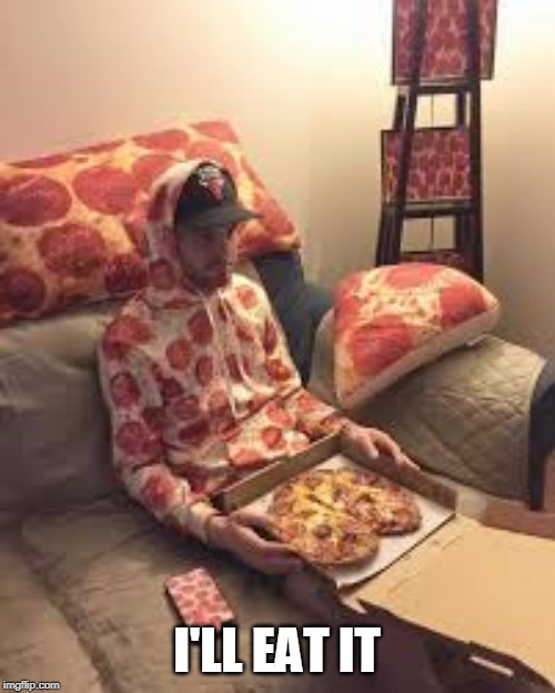 PIZZA MAN | I'LL EAT IT | image tagged in pizza man | made w/ Imgflip meme maker