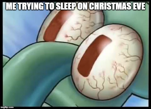ME TRYING TO SLEEP ON CHRISTMAS EVE | image tagged in christmas | made w/ Imgflip meme maker