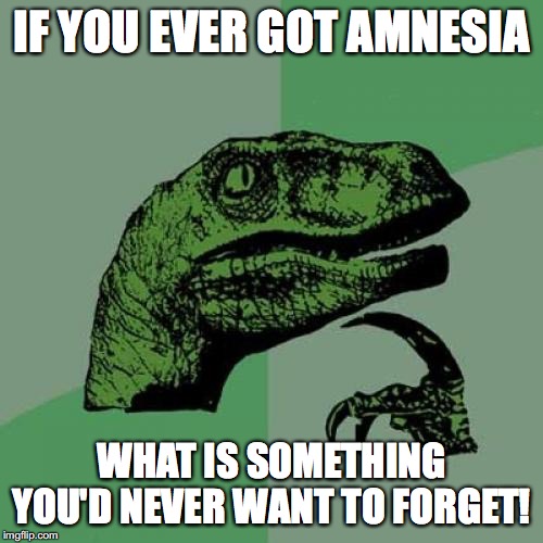 My friend suffered minor amnesia, and almost lost the memory of his friends. He is thankful he didn't! | IF YOU EVER GOT AMNESIA; WHAT IS SOMETHING YOU'D NEVER WANT TO FORGET! | image tagged in memes,philosoraptor,amnesia | made w/ Imgflip meme maker