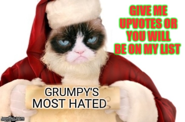 You better click it ;) | GIVE ME UPVOTES OR YOU WILL BE ON MY LIST | image tagged in grumpy's most hated,begging for upvotes,44colt,grumpy cat | made w/ Imgflip meme maker