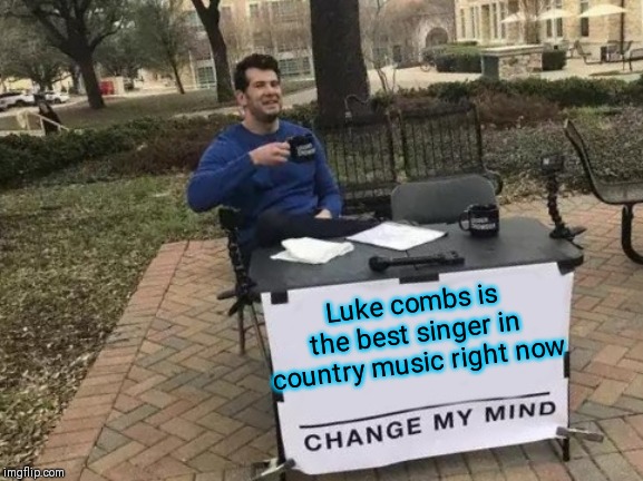 It's true ;) | Luke combs is the best singer in country music right now | image tagged in memes,change my mind,luke combs,country music,44colt | made w/ Imgflip meme maker